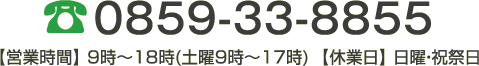 0859-33-8855【営業時間】 9時～18時(土曜9時～17時)  【休業日】 日曜・祝祭日