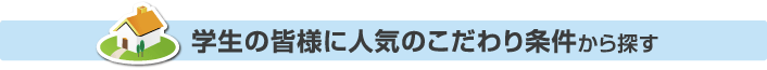 学生の皆様に人気のこだわり条件から探す