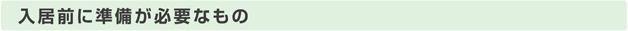 入居前に準備が必要なもの