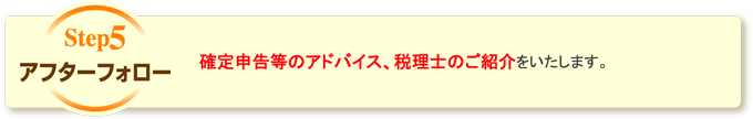 アフターフォロー 確定申告等のアドバイス、税理士のご紹介をいたします。